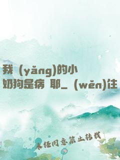 我養(yǎng)的小奶狗是病嬌耶