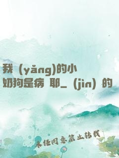 我養(yǎng)的小奶狗是病嬌耶