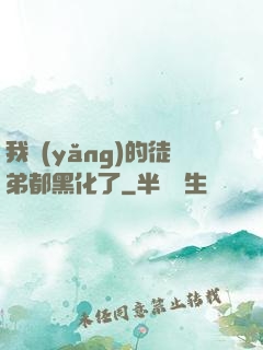 我養(yǎng)的徒弟都黑化了