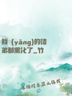 我養(yǎng)的徒弟都黑化了