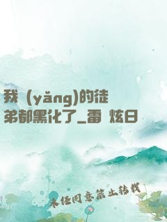 我養(yǎng)的徒弟都黑化了