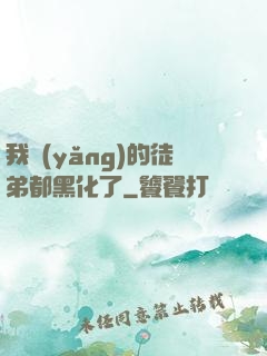 我養(yǎng)的徒弟都黑化了