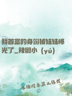 我首富的身份被妹妹曝光了