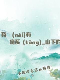 我體內(nèi)有個無敵惡魔系統(tǒng)