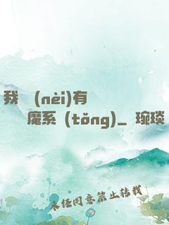 我體內(nèi)有個無敵惡魔系統(tǒng)