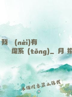 我體內(nèi)有個無敵惡魔系統(tǒng)