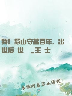 我！蜀山守墓百年，出世后舉世無雙