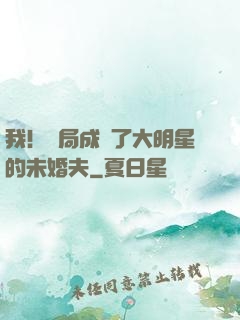 我！開局成為了大明星的未婚夫