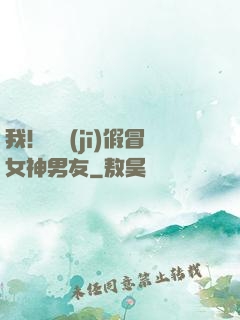 我！隨機(jī)假冒女神男友