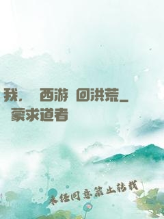 我，從西游茍回洪荒