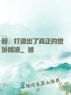 我，打造出了真正的世外桃源
