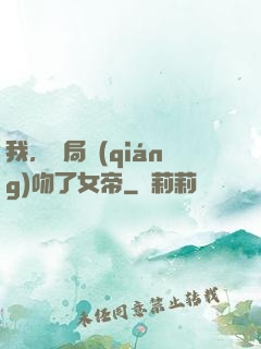 我，開局強(qiáng)吻了女帝