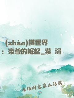 戰(zhàn)棋世界：帝尊的崛起