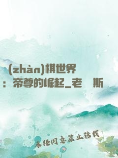 戰(zhàn)棋世界：帝尊的崛起