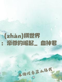 戰(zhàn)棋世界：帝尊的崛起