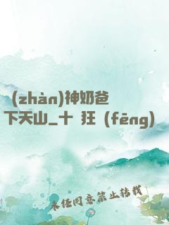 戰(zhàn)神奶爸下天山