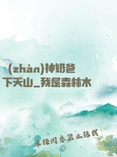 戰(zhàn)神奶爸下天山