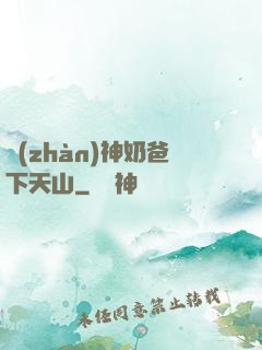 戰(zhàn)神奶爸下天山