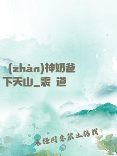 戰(zhàn)神奶爸下天山