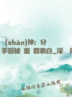 戰(zhàn)神：分手后被閨蜜總裁表白
