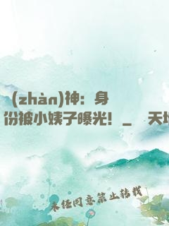 戰(zhàn)神：身份被小姨子曝光！