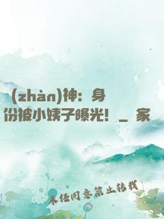 戰(zhàn)神：身份被小姨子曝光！