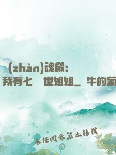 戰(zhàn)魂殿：我有七個絕世姐姐