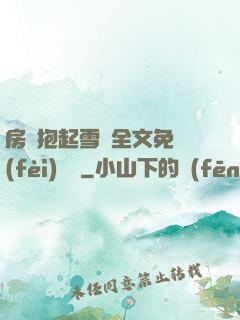 房東抱起雪兒全文免費(fèi)閱讀