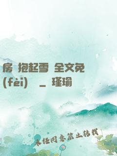 房東抱起雪兒全文免費(fèi)閱讀