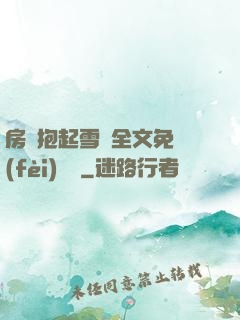 房東抱起雪兒全文免費(fèi)閱讀