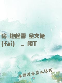 房東抱起雪兒全文免費(fèi)閱讀