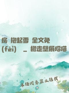 房東抱起雪兒全文免費(fèi)閱讀