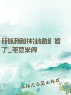 所以我和神仙姐姐結婚了