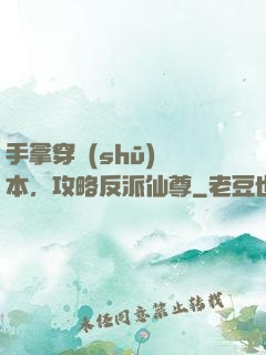 手拿穿書(shū)劇本，攻略反派仙尊