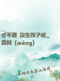 才不要給你生孩子呢