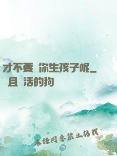 才不要給你生孩子呢