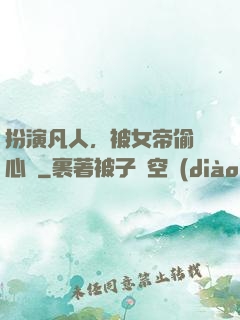 扮演凡人，被女帝偷聽心聲