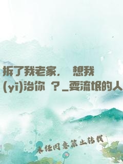 拆了我老家，還想我醫(yī)治你們？