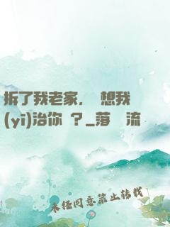 拆了我老家，還想我醫(yī)治你們？