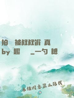 拍戲時被叔叔假戲真錯by筆趣閣閱讀