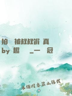 拍戲時被叔叔假戲真錯by筆趣閣閱讀