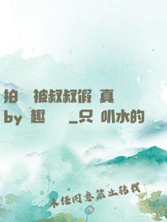 拍戲時被叔叔假戲真錯by筆趣閣閱讀