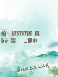 拍戲時被叔叔假戲真錯by筆趣閣閱讀