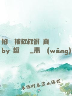 拍戲時被叔叔假戲真錯by筆趣閣閱讀