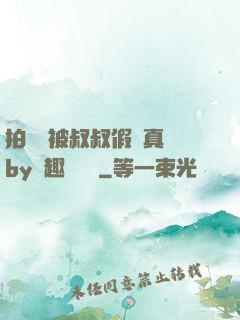 拍戲時被叔叔假戲真錯by筆趣閣閱讀