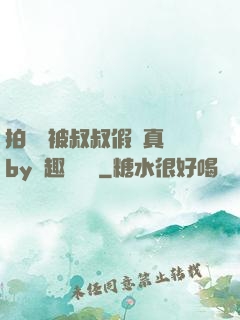 拍戲時被叔叔假戲真錯by筆趣閣閱讀