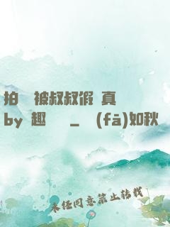 拍戲時被叔叔假戲真錯by筆趣閣閱讀