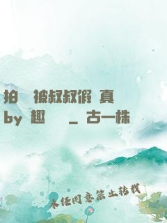 拍戲時被叔叔假戲真錯by筆趣閣閱讀