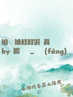 拍戲時被叔叔假戲真錯by筆趣閣閱讀