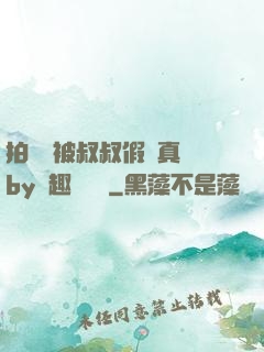 拍戲時被叔叔假戲真錯by筆趣閣閱讀